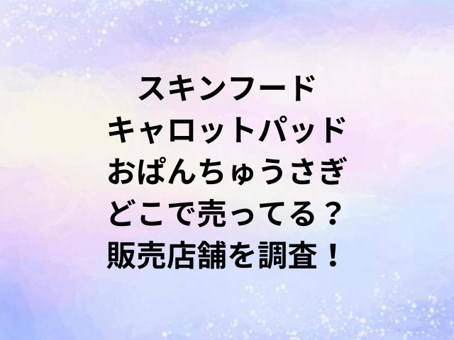 スキンフードキャロットパッドおぱんちゅうさぎどこで売ってる？販売店舗を調査！