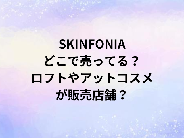 SKINFONIAどこで売ってる？ロフトやアットコスメが販売店舗？