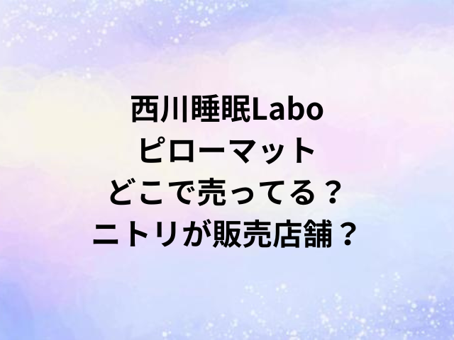 西川睡眠Laboピローマットどこで売ってる？ニトリが販売店舗？