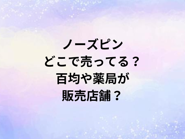 ノーズピンどこで売ってる？百均や薬局が販売店舗？