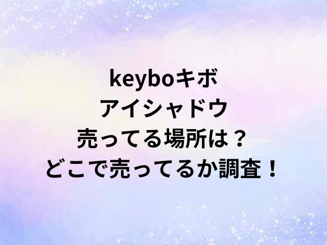 keyboキボアイシャドウ売ってる場所は？どこで売ってるか調査！