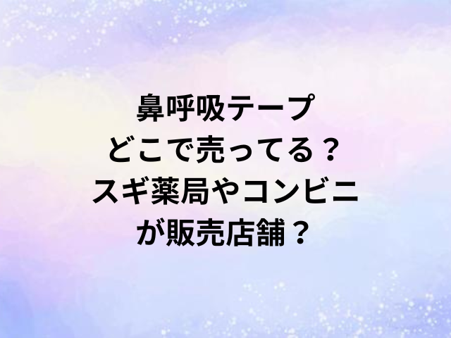 鼻呼吸テープどこで売ってる？スギ薬局やコンビニが販売店舗？