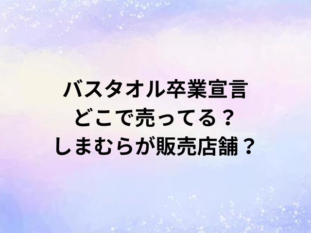 バスタオル卒業宣言どこで売ってる？しまむらが販売店舗？