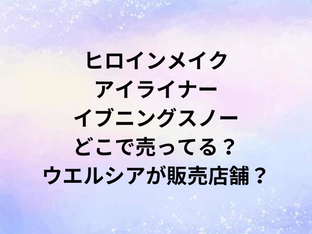 ヒロインメイクアイライナーイブニングスノーどこで売ってる？ウエルシアが販売店舗？