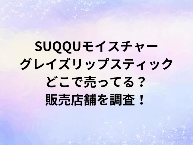 SUQQUモイスチャーグレイズリップスティックどこで売ってる？販売店舗を調査！