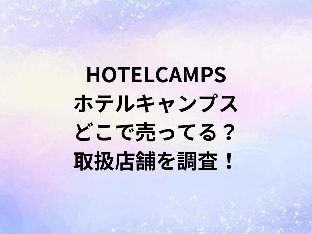 HOTELCAMPSホテルキャンプスどこで売ってる？取扱店舗を調査！
