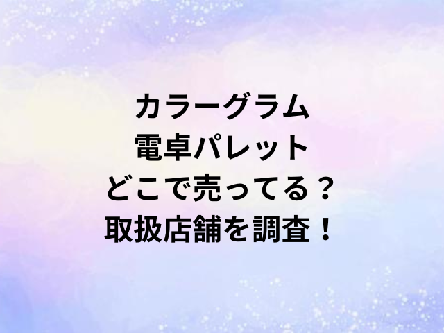 カラーグラム電卓パレットどこで売ってる？取扱店舗を調査！