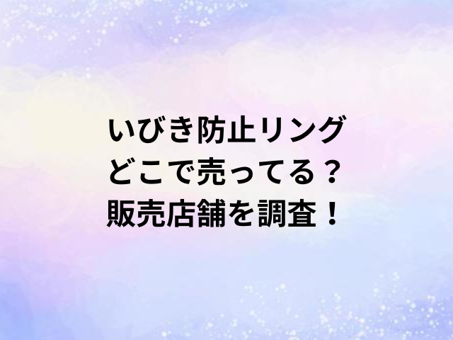 いびき防止リングどこで売ってる？販売店舗を調査！