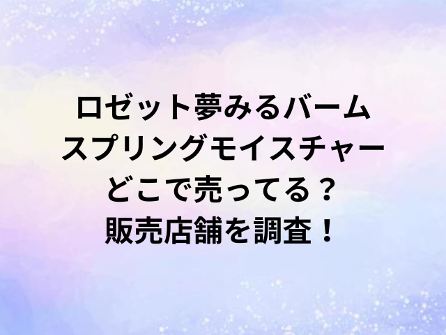 ロゼット夢みるバームスプリングモイスチャーどこで売ってる？販売店舗を調査！