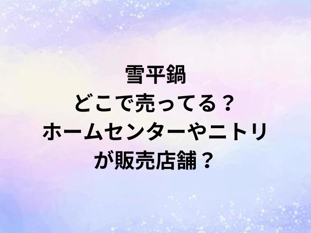 雪平鍋どこで売ってる？ホームセンターやニトリが販売店舗？