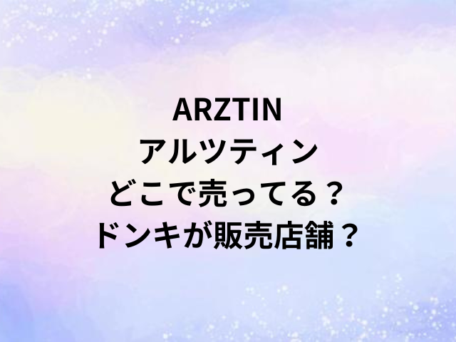 ARZTINアルツティンどこで売ってる？ドンキが販売店舗？