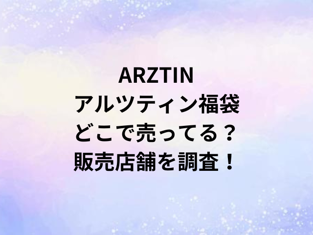 ARZTINアルツティン福袋どこで売ってる？販売店舗を調査！