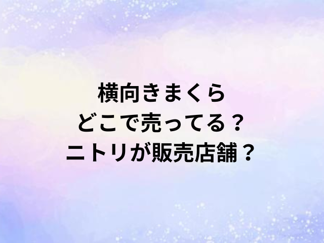 横向きまくらどこで売ってる？ニトリが販売店舗？