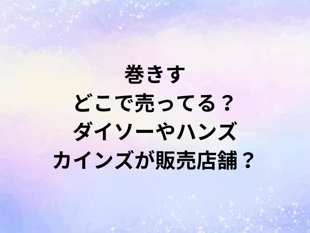 巻きすどこで売ってる？ダイソーやハンズ・カインズが販売店舗？