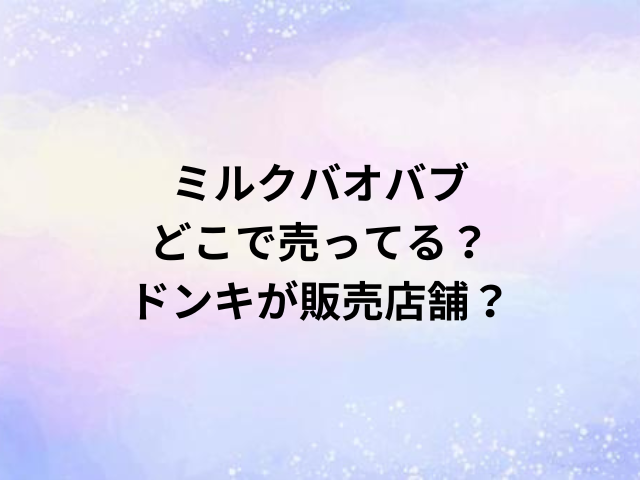 ミルクバオバブどこで売ってる？ドンキが販売店舗？