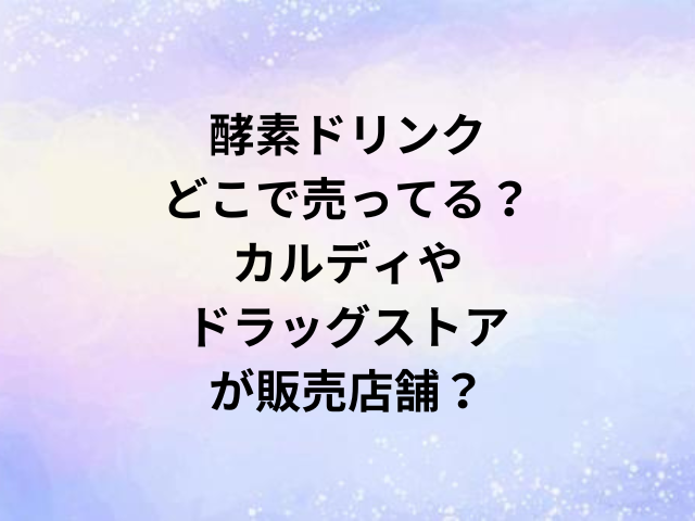 酵素ドリンクどこで売ってる？カルディやドラッグストアが販売店舗？