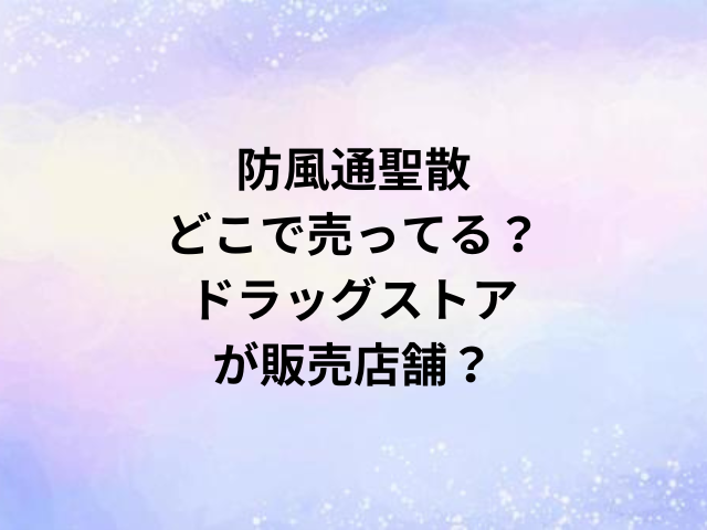 防風通聖散どこで売ってる？ドラッグストアが販売店舗？