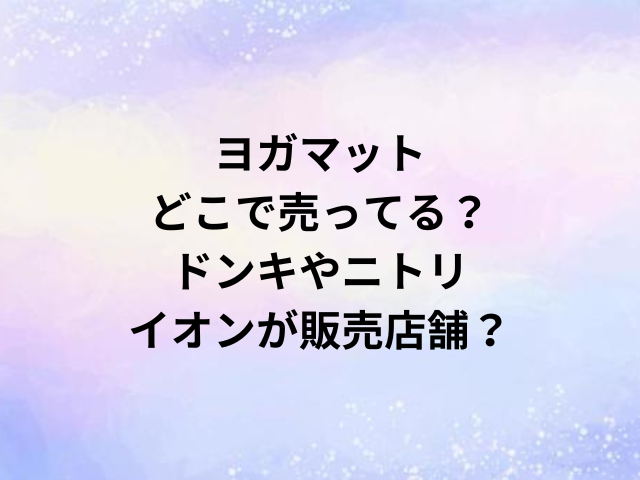 ヨガマットどこで売ってる？ドンキやニトリ・イオンが販売店舗？
