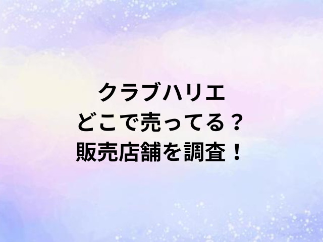 クラブハリエどこで売ってる？販売店舗を調査！