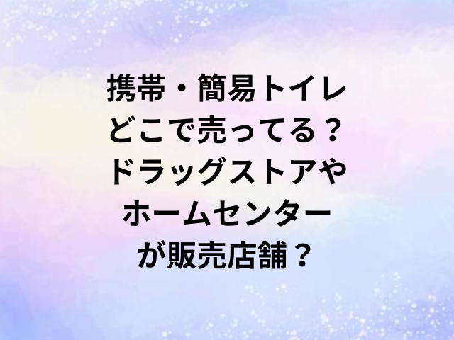 携帯・簡易トイレどこで売ってる？ドラッグストアやホームセンターが販売店舗？