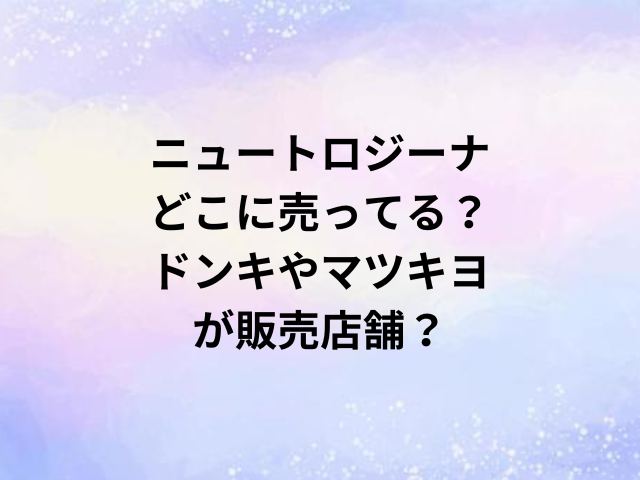 ニュートロジーナどこに売ってる？ドンキやマツキヨが販売店舗？