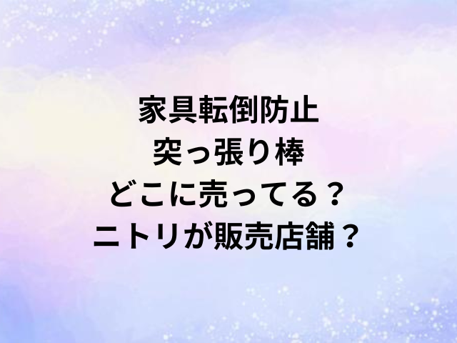 家具転倒防止突っ張り棒どこに売ってる？ニトリが販売店舗？