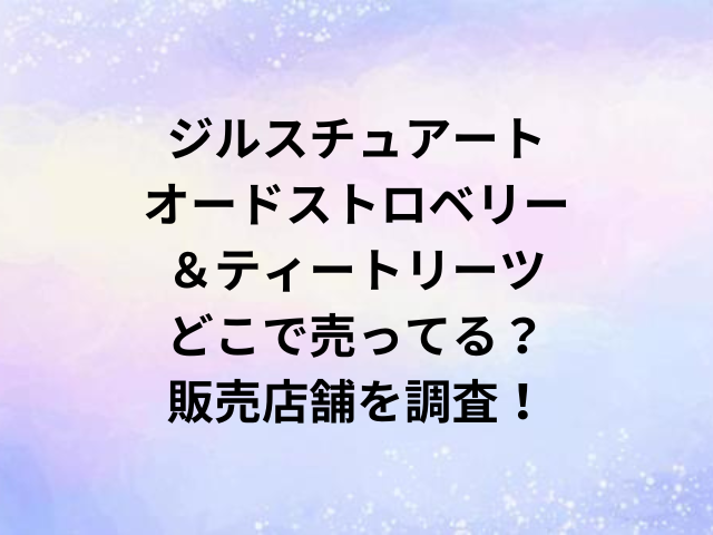 ジルスチュアートオードストロベリー＆ティートリーツどこで売ってる？販売店舗を調査！