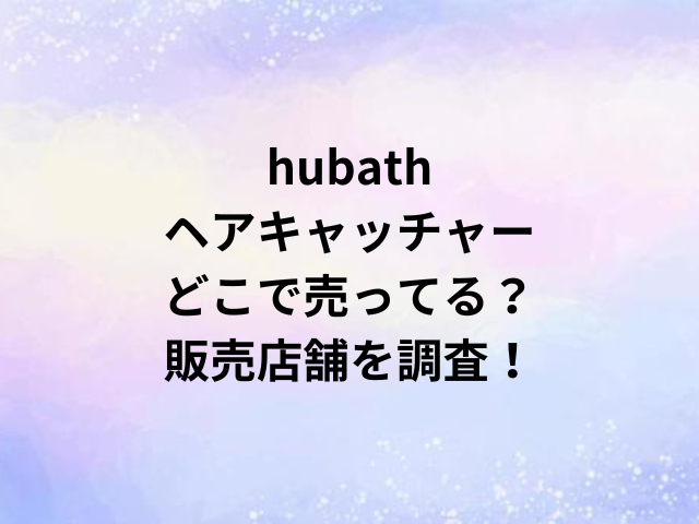 hubathヘアキャッチャーどこで売ってる？販売店舗を調査！