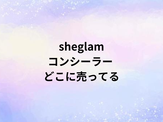 sheglam コンシーラー どこに売ってる