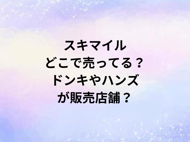 スキマイルどこで売ってる？ドンキやハンズが販売店舗？