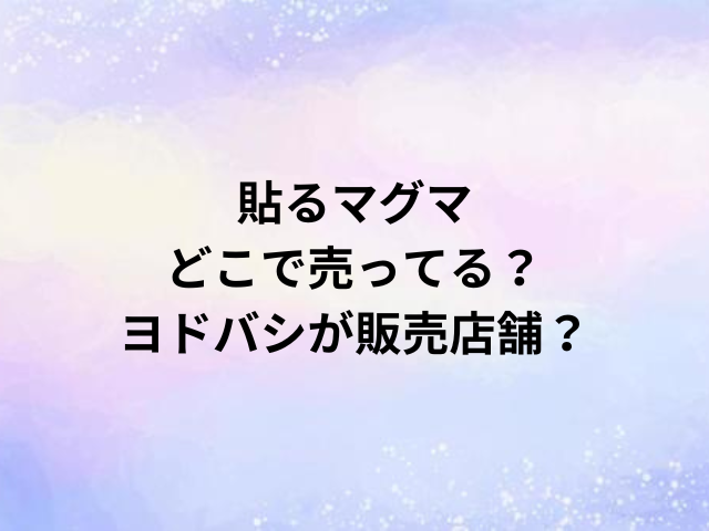 貼るマグマどこで売ってる？ヨドバシが販売店舗？