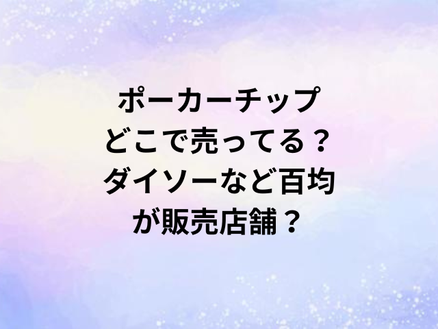 ポーカーチップどこで売ってる？ダイソーなど百均が販売店舗？