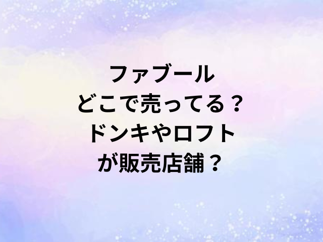 ファブールどこで売ってる？ドンキやロフトが販売店舗？