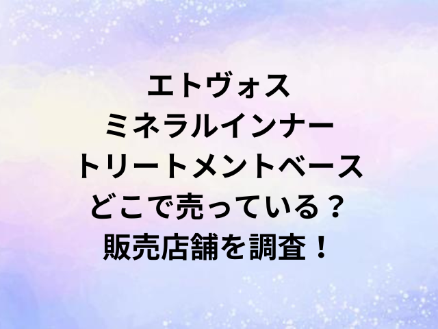 エトヴォスミネラルインナートリートメントベースどこで売っている？販売店舗を調査！
