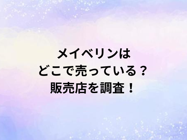 メイベリンはどこで売っている？販売店を調査！