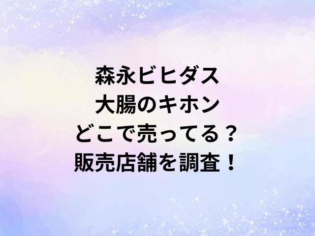 森永ビヒダス大腸のキホンどこで売ってる？販売店舗を調査！