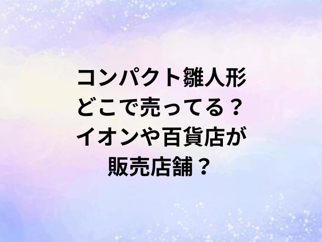 コンパクト雛人形どこで売ってる？イオンや百貨店が販売店舗？