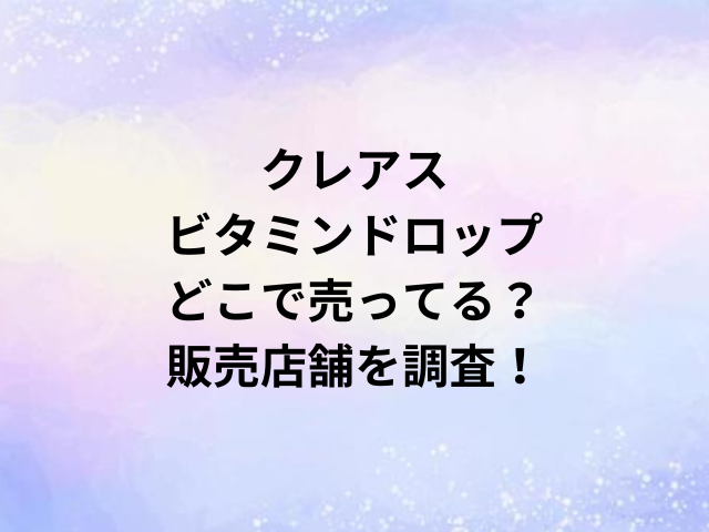 クレアスビタミンドロップどこで売ってる？販売店舗を調査！