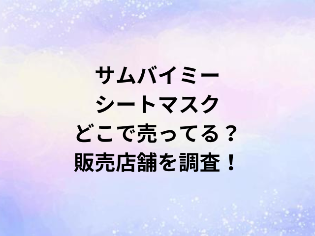 サムバイミーシートマスクどこで売ってる？販売店舗を調査！