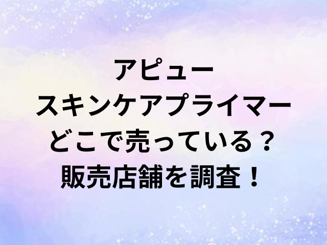 アピュースキンケアプライマーどこで売っている？販売店舗を調査！
