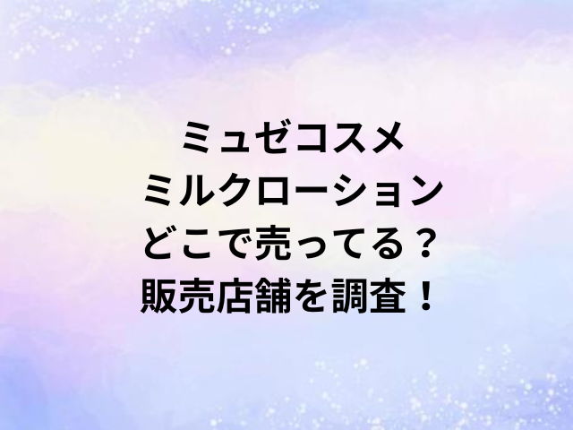 ミュゼコスメミルクローションどこで売ってる？販売店舗を調査！