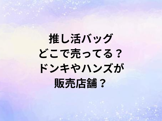 推し活バッグどこで売ってる？ドンキやハンズが販売店舗？