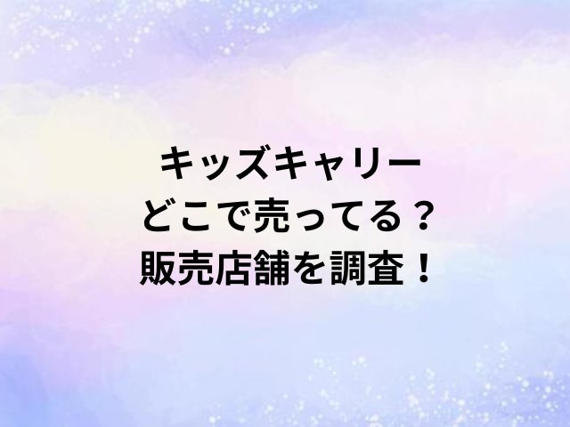 キッズキャリーどこで売ってる？販売店舗を調査！