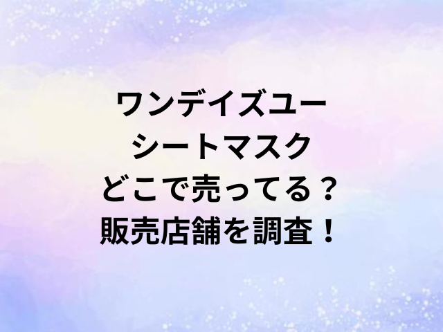 ワンデイズユーシートマスクはどこで売ってる？販売店舗を調査！