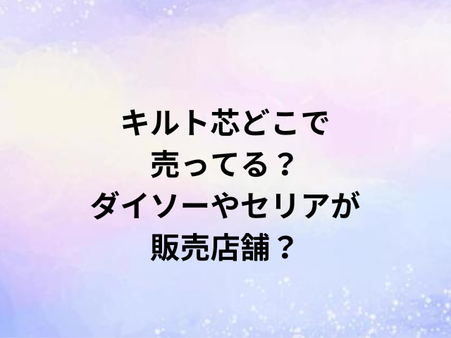 キルト芯どこで売ってる？ダイソーやセリアが販売店舗？