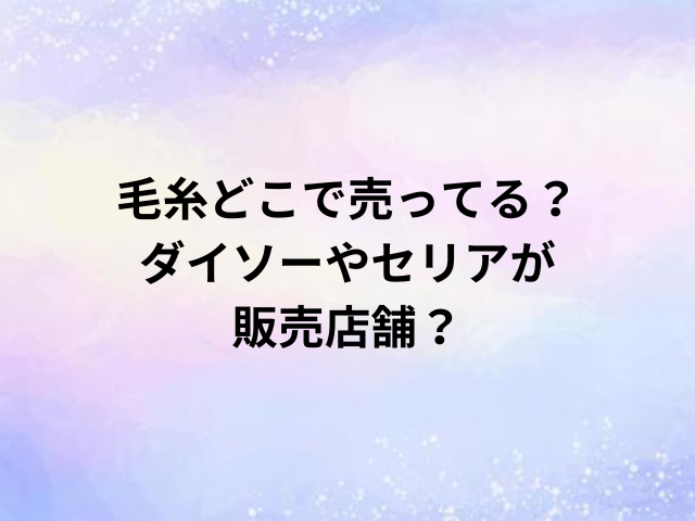 毛糸どこで売ってる？ダイソーやセリアが販売店舗？
