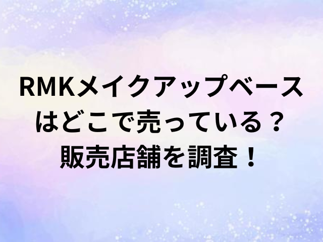 RMKメイクアップベースはどこで売っている？販売店舗を調査！