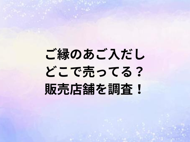 ご縁のあご入だしどこで売ってる？販売店舗を調査！