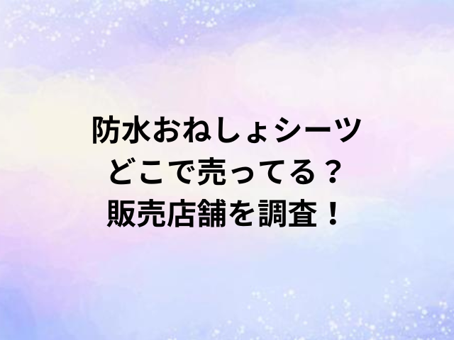防水おねしょシーツどこで売ってる？販売店舗を調査！