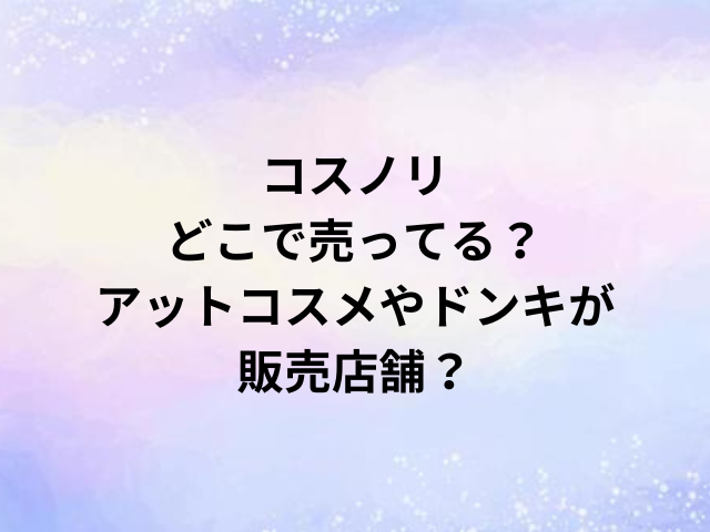 コスノリどこで売ってる？アットコスメやドンキが販売店舗？